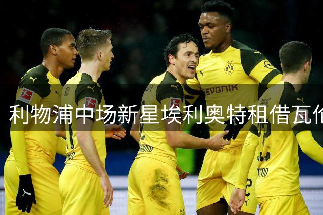 利物浦中场新星埃利奥特租借瓦伦西亚达成协议