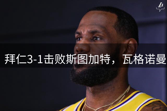 拜仁3-1击败斯图加特，瓦格诺曼乌龙成亮点