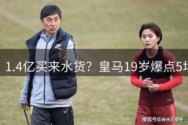1.4亿买来水货？皇马19岁爆点5场0首发，0球0助只会闷头突破